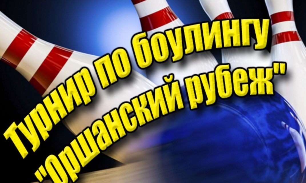 Турнир по боулингу «Оршанский рубеж» Турнир по боулингу «Оршанский рубеж»